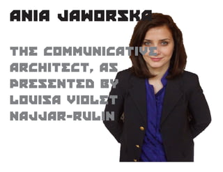The communicative
architect, As
presented by
louisa violet
najjar-rulin
Ania Jaworska
 