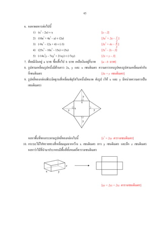 45
6.
1) (x2
– 2x) x [x – 2]
2) (10a3
+ 4a2
– a) (2a) [5a2
+ 2a – ]
3) (-9x2
– 12x + 4) (-3) [3x2
+ 4x – ]
4) (25x3
– 10x2
– 15x) (5x) [5x2
– 2x – 3]
5) (-14x2
y – 7xy2
+ 21xy) (-7xy) [2x + y – 3]
7. a b [a – b ]
8. 2x, y x
[3x + y ]
9. ( x y
)
[x2
+ 2xy ]
10. x y z
[xy + 2yz + 2xz ]
y
x y
y
y
x
z
yx
2
1_
3
4_
45
 