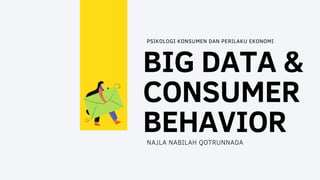 BIG DATA &
CONSUMER
BEHAVIOR
PSIKOLOGI KONSUMEN DAN PERILAKU EKONOMI
NAJLA NABILAH QOTRUNNADA
 