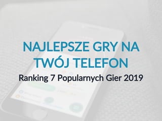NAJLEPSZE GRY NA
TWÓJ TELEFON
Ranking 7 Popularnych Gier 2019
 