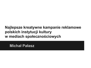 Najlepsze kreatywne kampanie reklamowe
polskich instytucji kultury
w mediach społecznościowych

  Michał Pałasz
 