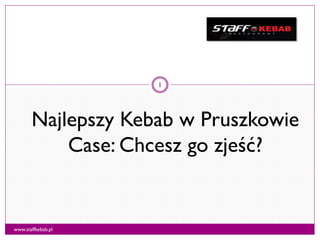 Najlepszy Kebab w Pruszkowie
Case: Chcesz go zjeść?
1
www.staffkebab.pl
 