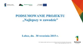 PODSUMOWANIE PROJEKTU
„Najlepszy w zawodzie”
Łobez, dn. 30 września 2015 r.
 