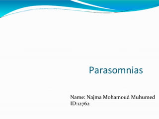 Parasomnias
Name: Najma Mohamoud Muhumed
ID:12762
 
