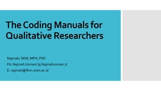 TheCoding Manuals for
Qualitative Researchers
Najmah, SKM, MPH, PhD
Fb: Najmah Usman/ Ig Najmahusman.7/
E: najmah@fkm.unsri.ac.id
 