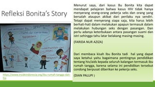 Refleksi	Bonita’s Story
Menurut saya, dari kasus Bu Bonita kita dapat
mendapat pelajaran bahwa kasus HIV tidak hanya
menye...