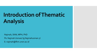 Introduction ofThematic
Analysis
Najmah, SKM, MPH, PhD
Fb: Najmah Usman/ Ig Najmahusman.7/
E: najmah@fkm.unsri.ac.id
 
