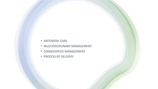 • ANTENATAL CARE
• MULTIDISCIPLINARY MANAGEMENT
• CONSERVATIVE MANAGEMENT
• PROCESS OF DELIVERY
 