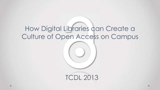 How Digital Libraries can Create a
Culture of Open Access on Campus
TCDL 2013
 