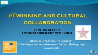 4th unconference creative classroom
eTwinning online unconference on Cultural Heritage topic
24 mars 2018.
By Najoua SLATNIA
eTwinning Ambassador from Tunisia
 
