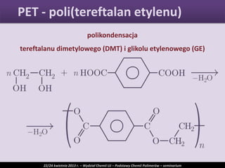 polikondensacja
tereftalanu dimetylowego (DMT) i glikolu etylenowego (GE)
PET - poli(tereftalan etylenu)
22/24 kwietnia 2013 r. – Wydział Chemii UJ – Podstawy Chemii Polimerów – seminarium
 