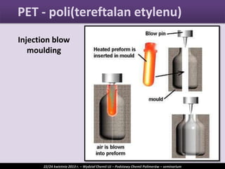 Injection blow
moulding
PET - poli(tereftalan etylenu)
22/24 kwietnia 2013 r. – Wydział Chemii UJ – Podstawy Chemii Polimerów – seminarium
 