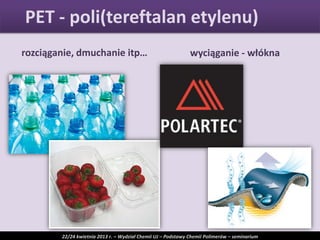 rozciąganie, dmuchanie itp… wyciąganie - włókna
PET - poli(tereftalan etylenu)
22/24 kwietnia 2013 r. – Wydział Chemii UJ – Podstawy Chemii Polimerów – seminarium
 