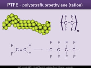 PTFE - polytetrafluoroethylene (teflon)
22/24 kwietnia 2013 r. – Wydział Chemii UJ – Podstawy Chemii Polimerów – seminarium
 