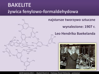 BAKELITE
żywica fenylowo-formaldehydowa
najstarsze tworzywo sztuczne
wynalezione: 1907 r.
Leo Hendrika Baekelanda
22/24 kwietnia 2013 r. – Wydział Chemii UJ – Podstawy Chemii Polimerów – seminarium
 