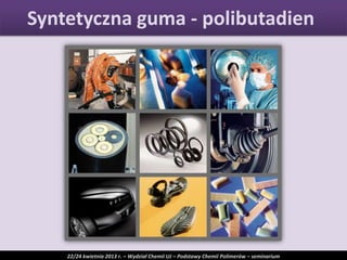 Syntetyczna guma - polibutadien
22/24 kwietnia 2013 r. – Wydział Chemii UJ – Podstawy Chemii Polimerów – seminarium
 