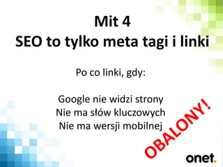 Mit 4
SEO to tylko meta tagi i linki
Po co linki, gdy:
Google nie widzi strony
Nie ma słów kluczowych
Nie ma wersji mobiln...