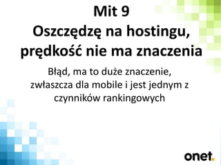 Mit 9
Oszczędzę na hostingu,
prędkość nie ma znaczenia
Błąd, ma to duże znaczenie,
zwłaszcza dla mobile i jest jednym z
cz...