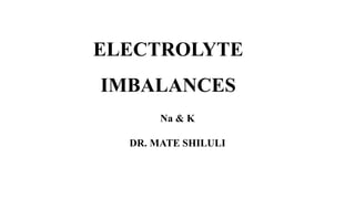 ELECTROLYTE
IMBALANCES
Na & K
DR. MATE SHILULI
 