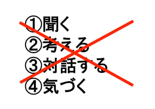 ①聞く
②考える
③対話する
④気づく	
 
