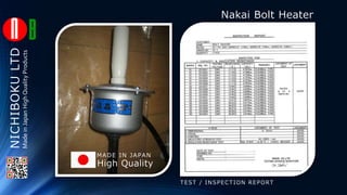 NICHIBOKULTD Nakai Bolt Heater
TEST / INSPECTION REPORT
High Quality
MADE IN JAPAN
MadeinJapanHighQualityProducts
 
