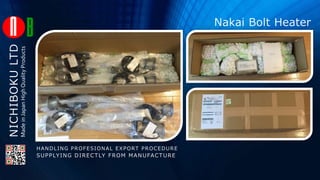 NICHIBOKULTD
Nakai Bolt Heater
HANDLING PROFESIONAL EXPORT PROCEDURE
SUPPLYING DIRECTLY FROM MANUFACTURE
MadeinJapanHighQualityProducts
 