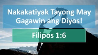 Nakakatiyak Tayong May
Gagawin ang Diyos!
Filipos 1:6
 