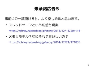 2
未承諾広告※
事前にご一読頂けると、より楽しめると思います。
●
スレッドセーフという幻想と現実
https://yohhoy.hatenablog.jp/entry/2013/12/15/204116
●
メモリモデル？なにそれ？おいしいの？
https://yohhoy.hatenablog.jp/entry/2014/12/21/171035
 