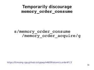 58
Temporarily discourage
memory_order_consume
s/memory_order_consume
/memory_order_acquire/g
https://timsong-cpp.github.io/cppwp/n4659/atomics.order#1.3
 
