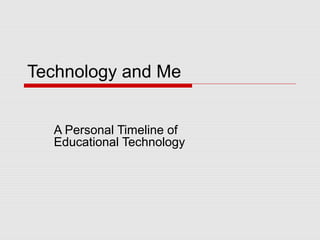 Technology and Me
A Personal Timeline of
Educational Technology
 