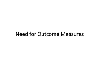 Need for Outcome Measures
 