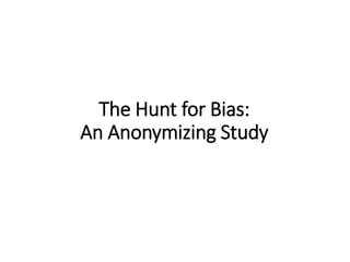 The Hunt for Bias:
An Anonymizing Study
 