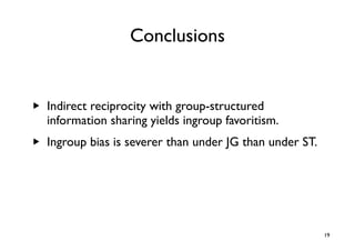 Conclusions


▶   Indirect reciprocity with group-structured
    information sharing yields ingroup favoritism.
▶   Ingrou...