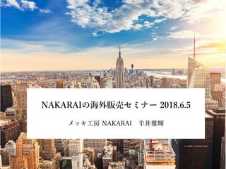 NAKARAIの海外販売セミナー 2018.6.5
メッキ⼯房 NAKARAI 半井雅輝
 