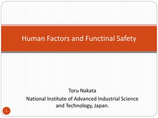 Toru Nakata
National Institute of Advanced Industrial Science
and Technology, Japan.
Human Factors and Functinal Safety
1
 