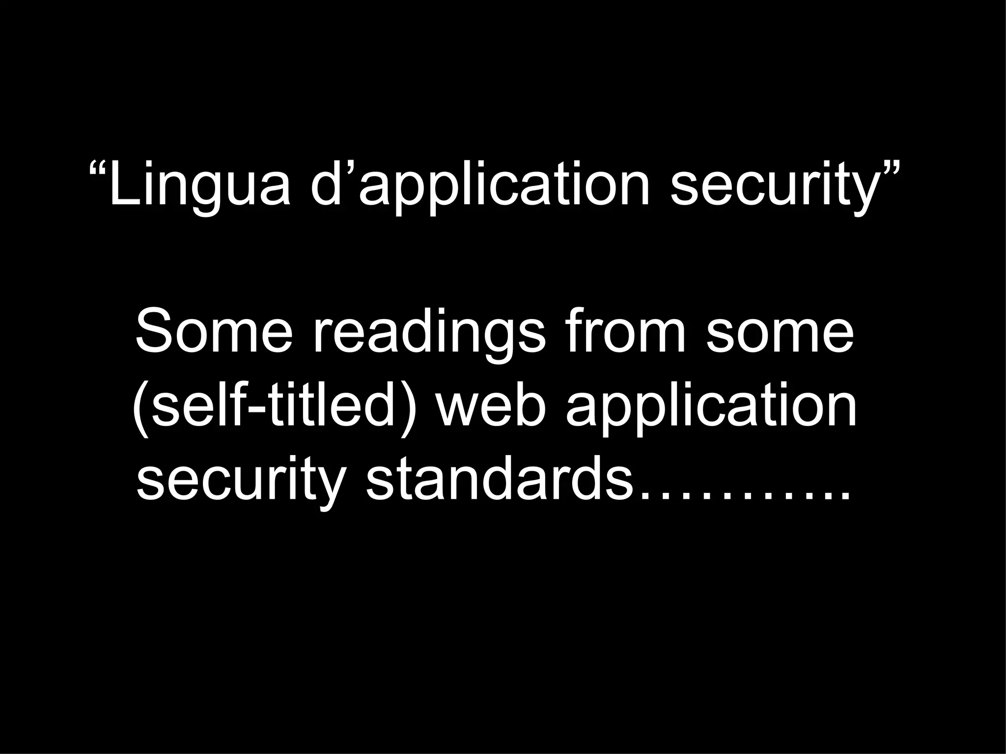 “ Lingua d’application security” Some readings from some (self-titled) web application security standards……….. 