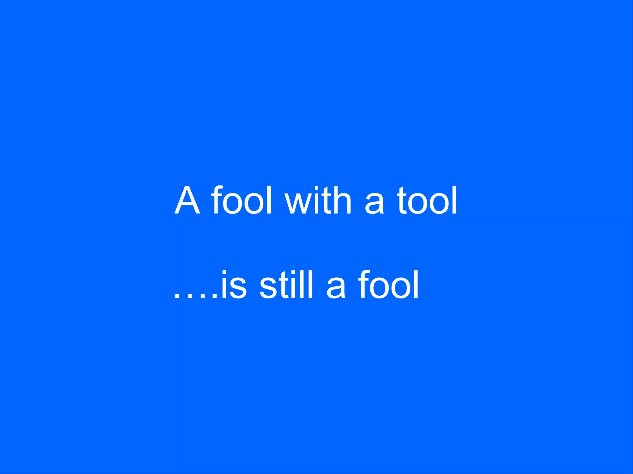 A fool with a tool … .is still a fool 