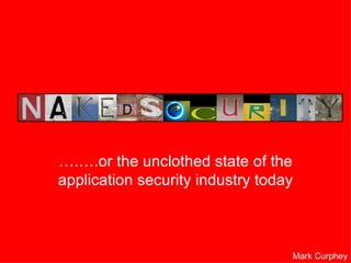 … .….or the unclothed state of the application security industry today Mark Curphey 