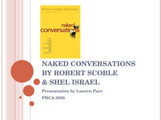 NAKED CONVERSATIONS  BY ROBERT SCOBLE  & SHEL ISRAEL Presentation by Lauren Parr PRCA 3030 