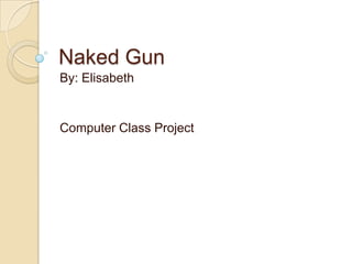 Naked Gun
By: Elisabeth


Computer Class Project
 