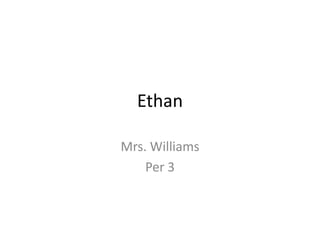 Ethan

Mrs. Williams
    Per 3
 