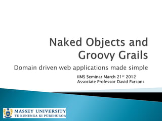 Domain driven web applications made simple
                   IIMS Seminar March 21st 2012
                   Associate Professor David Parsons
 