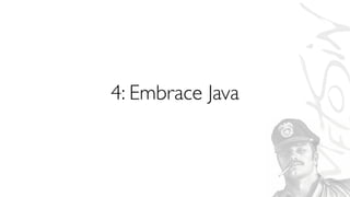 4: Embrace Java
 