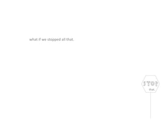 what if we stopped all that.
that.
 