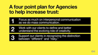 A four point plan for Agencies
to help increase trust:
Practice the art of business as much  as the
art of advertising.4
S...