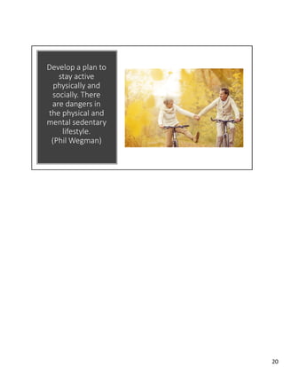 Develop a plan to
stay active
physically and
socially. There
are dangers in
the physical and
mental sedentary
lifestyle.
(Phil Wegman)
20
 