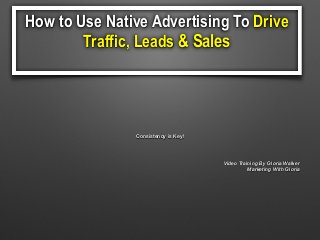How to Use Native Advertising To Drive
Traffic, Leads & Sales
Consistency is Key!
Video Training By Gloria Walker
Marketing With Gloria
 