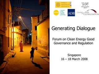 Generating Dialogue Forum on Clean Energy Good Governance and Regulation PRAYAS ENERGY GROUP Singapore 16 – 18 March 2008 
