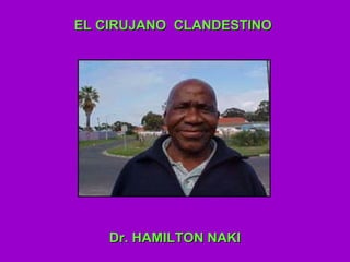 Dr. HAMILTON NAKI EL CIRUJANO  CLANDESTINO 