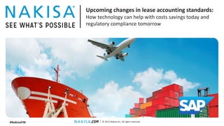 © 2015 Nakisa Inc. All rights reserved.
Upcoming changes in lease accounting standards:
How technology can help with costs savings today and
regulatory compliance tomorrow
#NakisaFIN
 